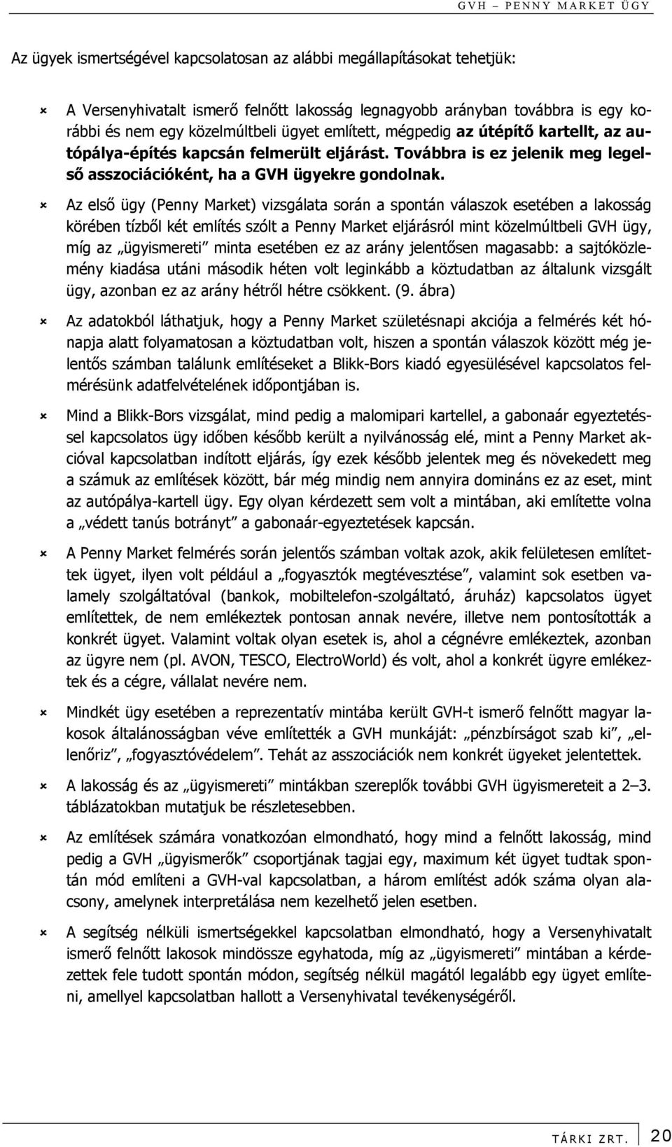 Az első ügy (Penny Market) vizsgálata során a spontán válaszok esetében a lakosság körében tízből két említés szólt a Penny Market eljárásról mint közelmúltbeli GVH ügy, míg az ügyismereti minta