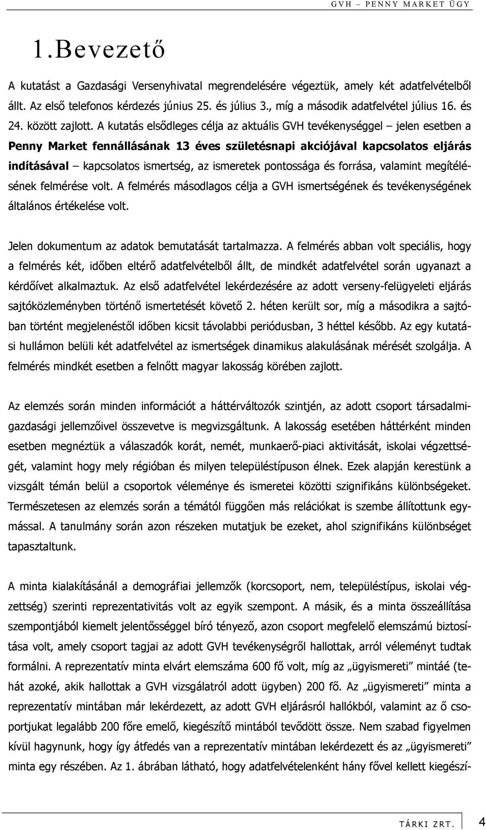 A kutatás elsődleges célja az aktuális GVH tevékenységgel jelen esetben a Penny Market fennállásának 13 éves születésnapi akciójával kapcsolatos eljárás indításával kapcsolatos ismertség, az