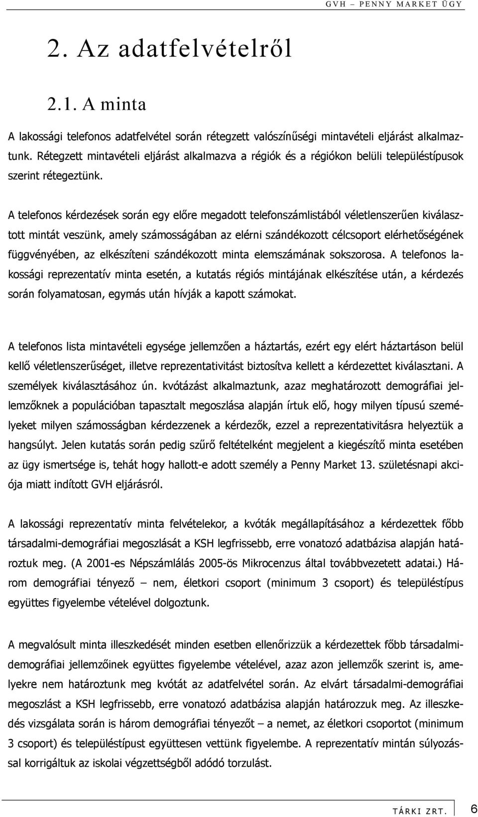 A telefonos kérdezések során egy előre megadott telefonszámlistából véletlenszerűen kiválasztott mintát veszünk, amely számosságában az elérni szándékozott célcsoport elérhetőségének függvényében, az