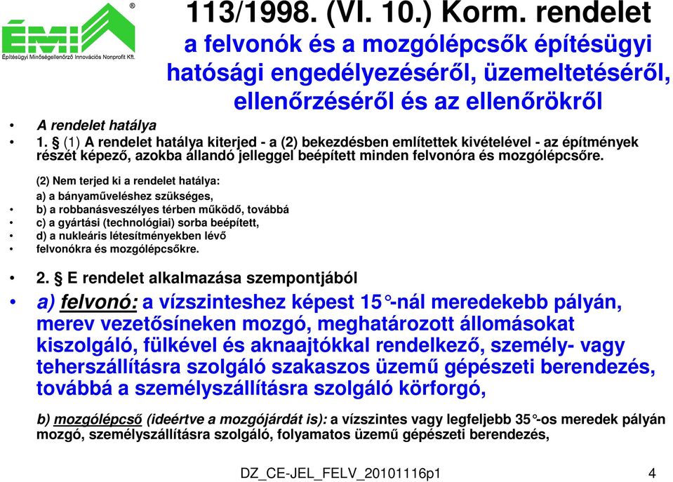 (2) Nem terjed ki a rendelet hatálya: a) a bányaműveléshez szükséges, b) a robbanásveszélyes térben működő, továbbá c) a gyártási (technológiai) sorba beépített, d) a nukleáris létesítményekben lévő