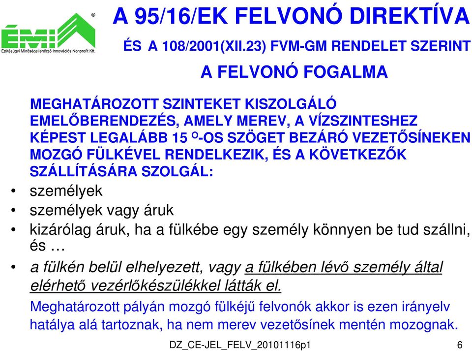 BEZÁRÓ VEZETŐSÍNEKEN MOZGÓ FÜLKÉVEL RENDELKEZIK, ÉS A KÖVETKEZŐK SZÁLLÍTÁSÁRA SZOLGÁL: személyek személyek vagy áruk kizárólag áruk, ha a fülkébe egy személy