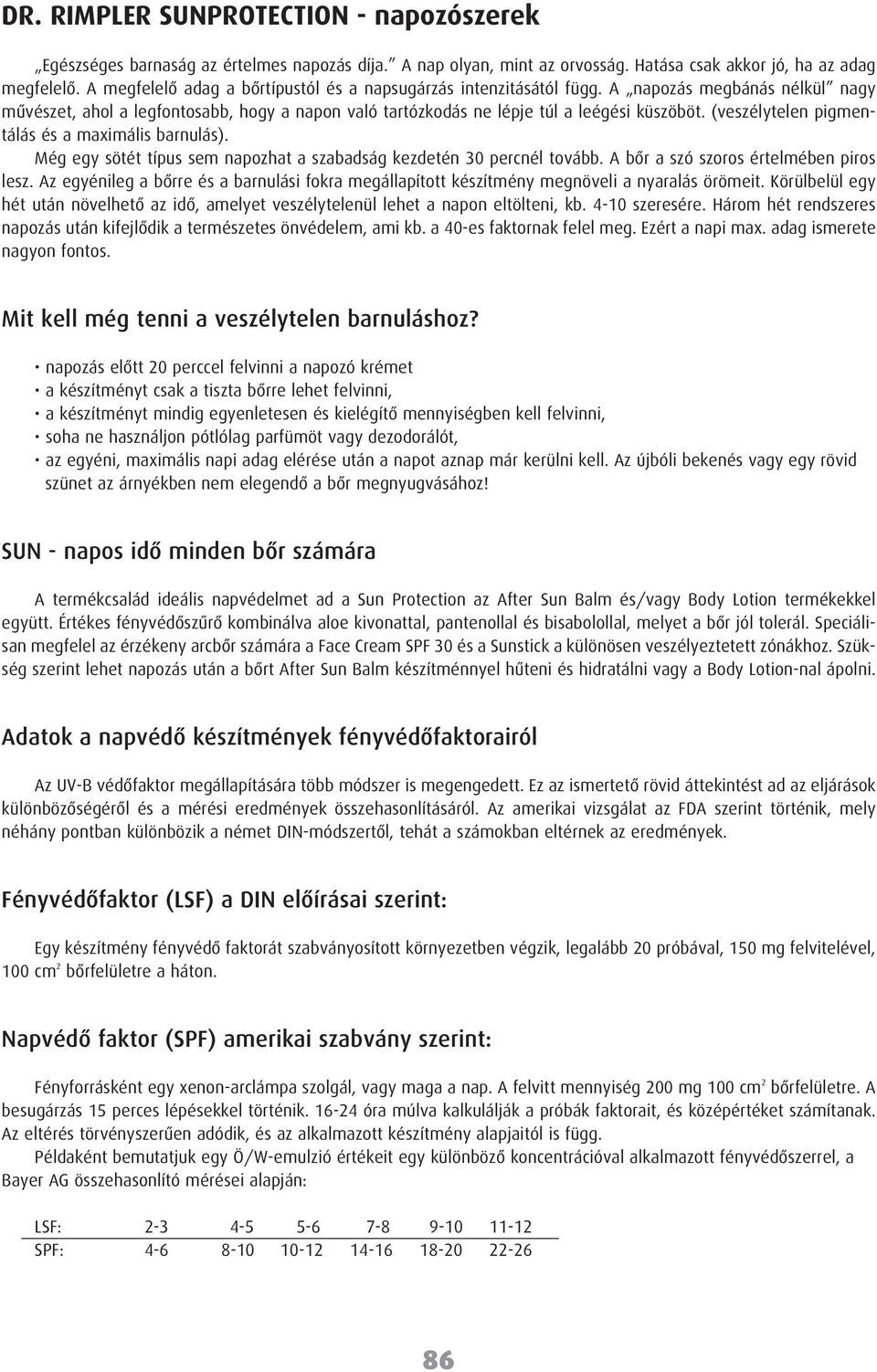 (veszélytelen pigmentálás és a maximális barnulás). Még egy sötét típus sem napozhat a szabadság kezdetén 30 percnél tovább. A bõr a szó szoros értelmében piros lesz.