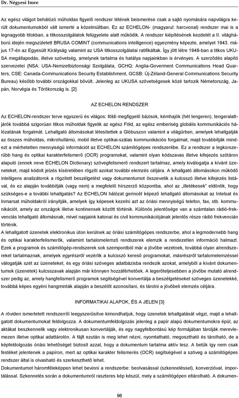 világháború idején megszületett BRUSA COMINT (communications intelligence) egyezmény képezte, amelyet 1943. május 17-én az Egyesült Királyság valamint az USA titkosszolgálatai ratifikáltak.