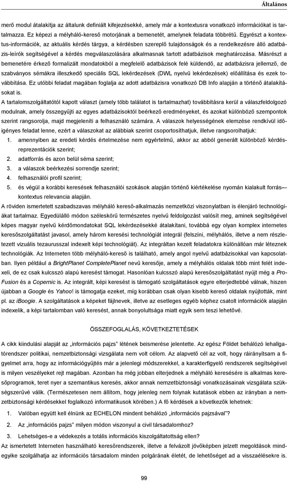 Egyrészt a kontextus-információk, az aktuális kérdés tárgya, a kérdésben szereplő tulajdonságok és a rendelkezésre álló adatbázis-leírók segítségével a kérdés megválaszolására alkalmasnak tartott
