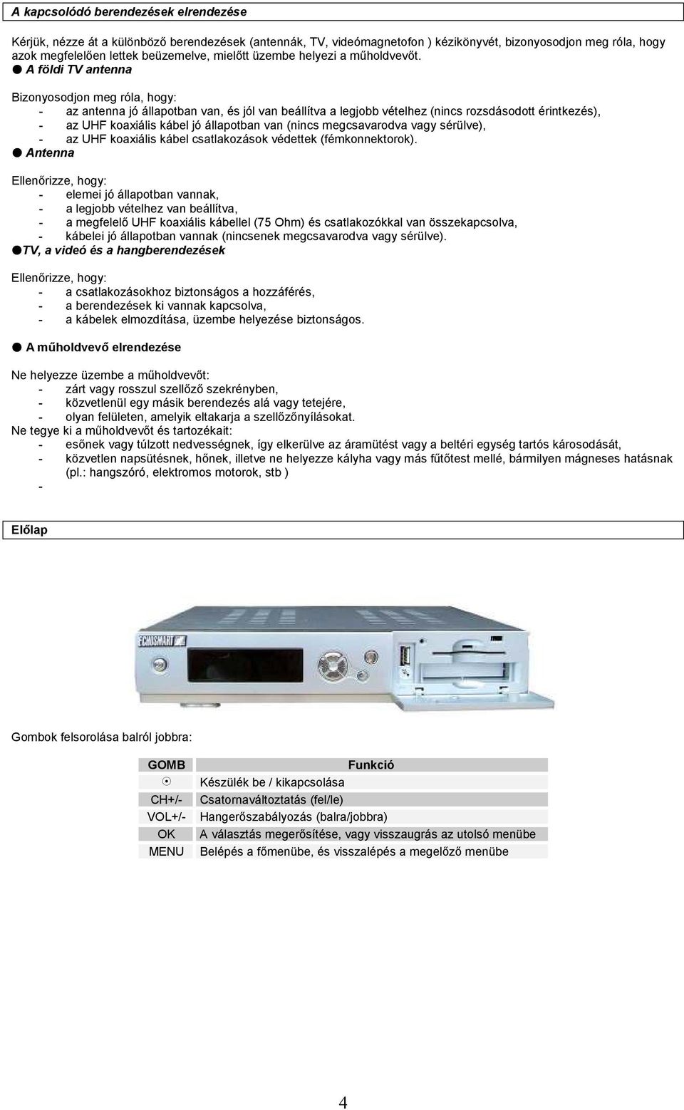 A földi TV antenna Bizonyosodjon meg róla, hogy: - az antenna jó állapotban van, és jól van beállítva a legjobb vételhez (nincs rozsdásodott érintkezés), - az UHF koaxiális kábel jó állapotban van