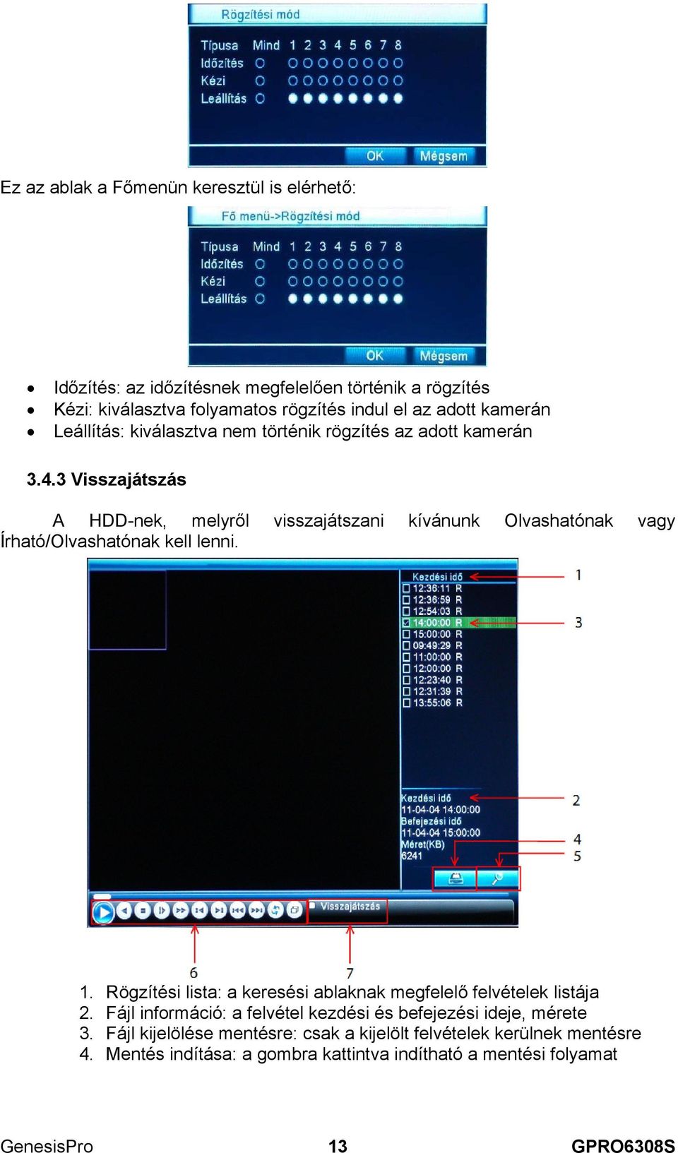 3 Visszajátszás A HDD-nek, melyről visszajátszani kívánunk Olvashatónak vagy Írható/Olvashatónak kell lenni. 1.