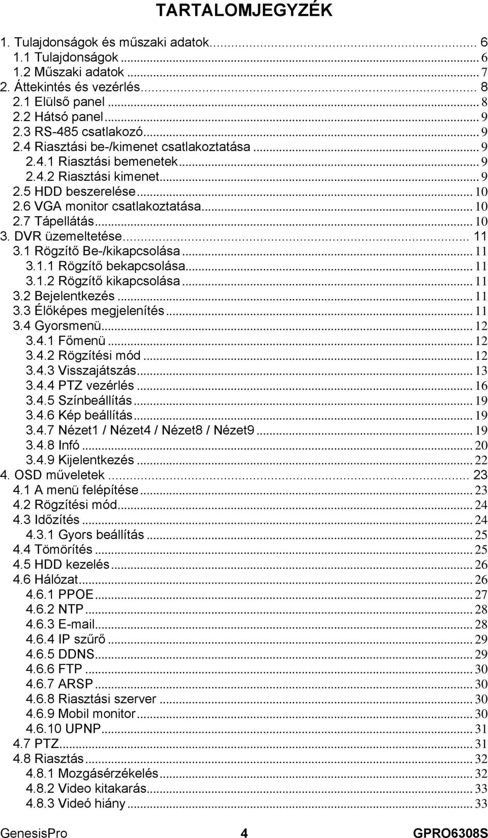 DVR üzemeltetése... 11 3.1 Rögzítő Be-/kikapcsolása... 11 3.1.1 Rögzítő bekapcsolása... 11 3.1.2 Rögzítő kikapcsolása... 11 3.2 Bejelentkezés... 11 3.3 Élőképes megjelenítés... 11 3.4 Gyorsmenü... 12 3.