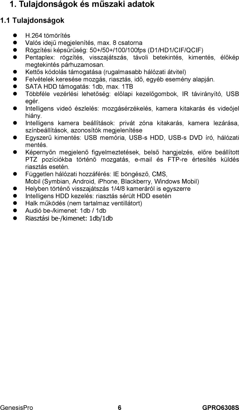 Kettős kódolás támogatása (rugalmasabb hálózati átvitel) Felvételek keresése mozgás, riasztás, idő, egyéb esemény alapján. SATA HDD támogatás: 1db, max.