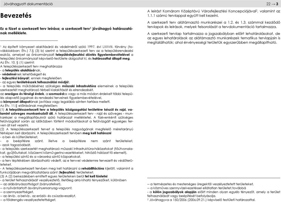(3) b) szerint a településszerkezeti terv az a településrendezési eszköz, amelyet az önkormányzati településfejlesztési döntés figyelembevételével a települési önkormányzat képviselő-testülete