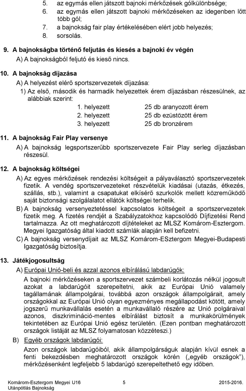 A bajnokság díjazása A) A helyezést elérő sportszervezetek díjazása: 1) Az első, második és harmadik helyezettek érem díjazásban részesülnek, az alábbiak szerint: 1. helyezett 25 db aranyozott érem 2.