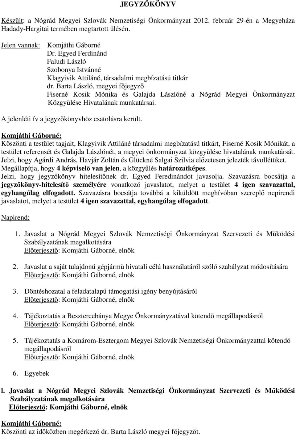 Barta László, megyei főjegyző Fiserné Kosik Mónika és Galajda Lászlóné a Nógrád Megyei Önkormányzat Közgyűlése Hivatalának munkatársai. A jelenléti ív a jegyzőkönyvhöz csatolásra került.