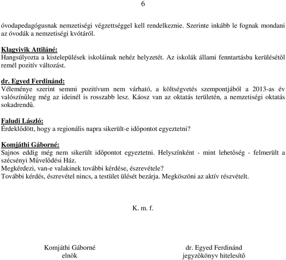 Véleménye szerint semmi pozitívum nem várható, a költségvetés szempontjából a 2013-as év valószínűleg még az ideinél is rosszabb lesz. Káosz van az oktatás területén, a nemzetiségi oktatás sokadrendű.