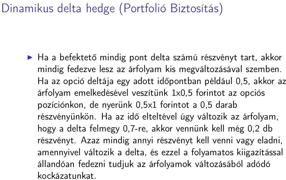 Ha az opció deltája egy adott időpontban például 0,5, akkor az árfolyam emelkedésével veszítünk 1x0,5 forintot az opciós pozíciónkon, de nyerünk 0,5x1 forintot a