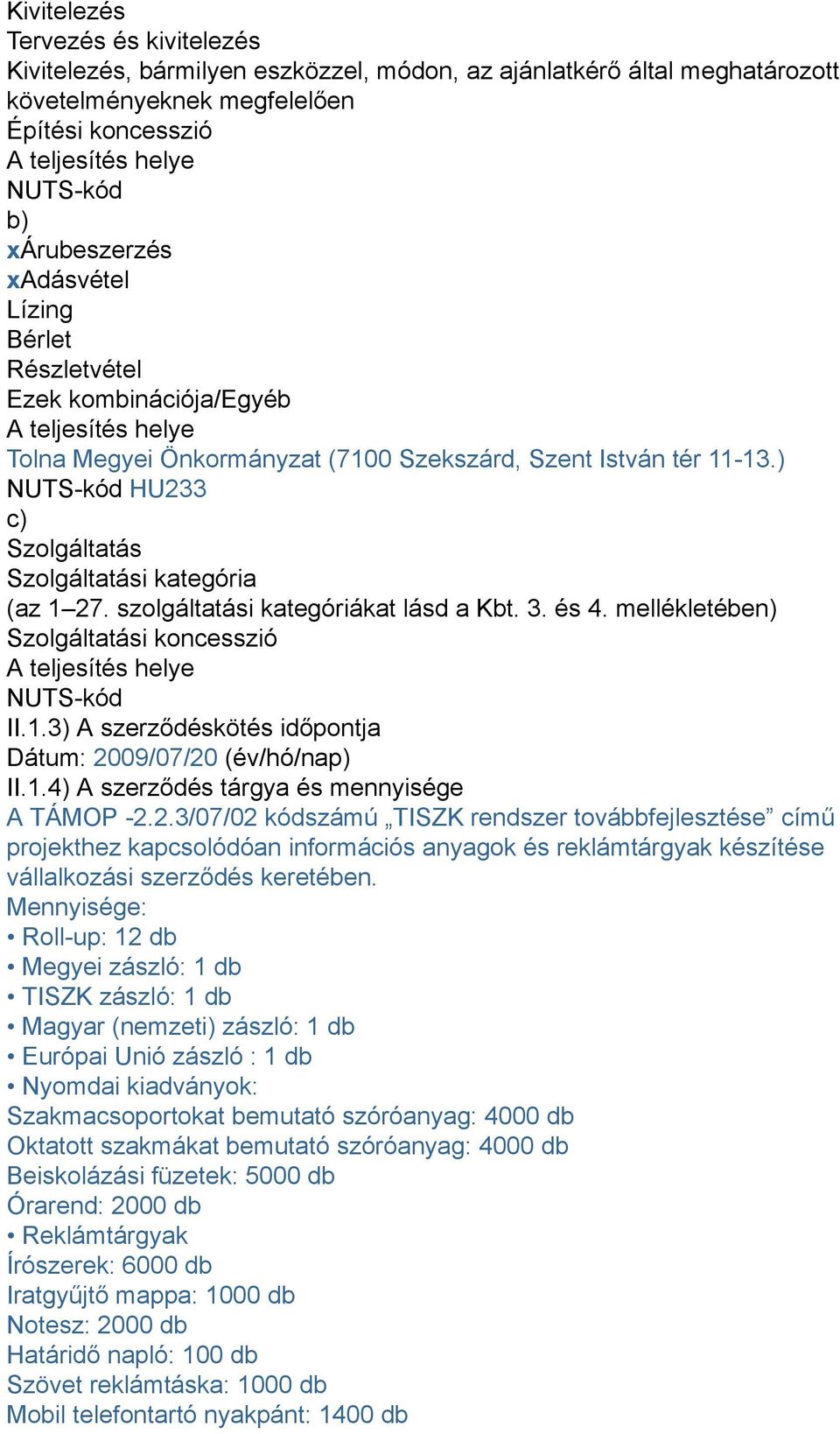 ) NUTS-kód HU233 c) Szolgáltatás Szolgáltatási kategória (az 1 27. szolgáltatási kategóriákat lásd a Kbt. 3. és 4. mellékletében) Szolgáltatási koncesszió A teljesítés helye NUTS-kód II.1.3) A szerződéskötés időpontja Dátum: 2009/07/20 (év/hó/nap) II.