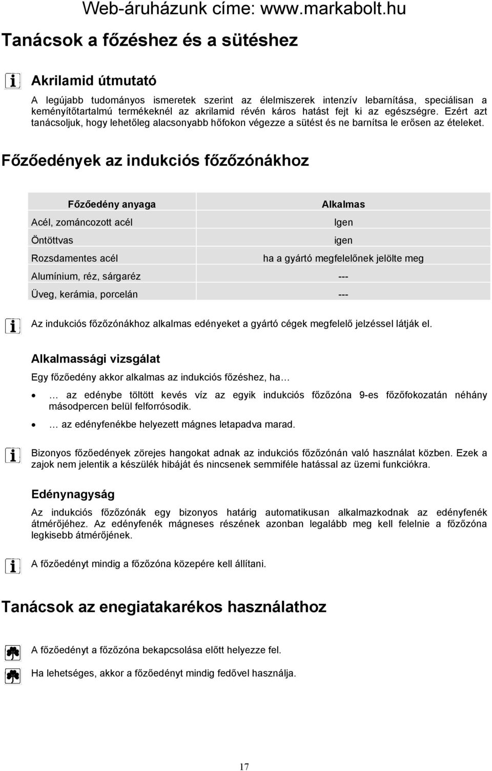 Főzőedények az indukciós főzőzónákhoz Főzőedény anyaga Alkalmas Acél, zománcozott acél Igen Öntöttvas igen Rozsdamentes acél ha a gyártó megfelelőnek jelölte meg Alumínium, réz, sárgaréz --- Üveg,