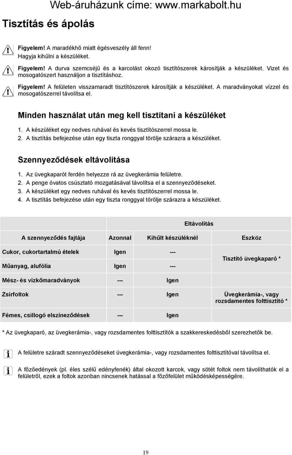 Minden használat után meg kell tisztítani a készüléket 1. A készüléket egy nedves ruhával és kevés tisztítószerrel mossa le. 2.