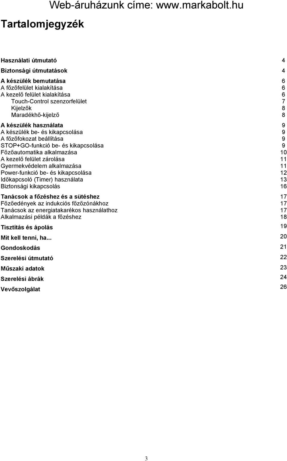 használata A készülék be- és kikapcsolása A főzőfokozat beállítása STOP+GO-funkció be- és kikapcsolása Főzőautomatika alkalmazása A kezelő felület zárolása Gyermekvédelem alkalmazása Power-funkció