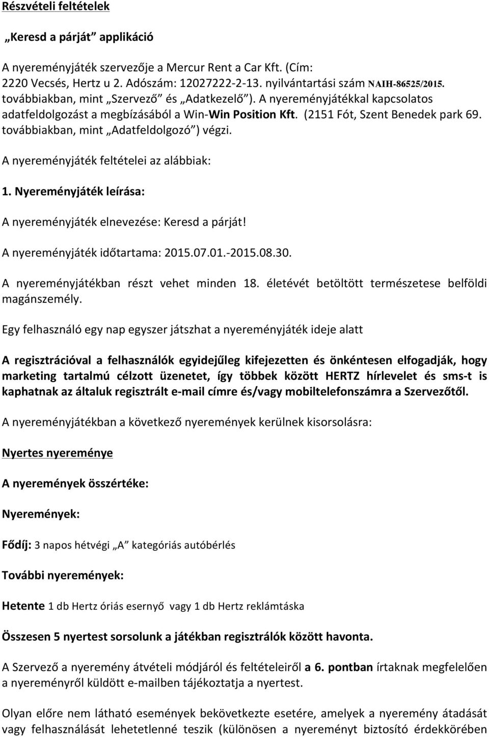 továbbiakban, mint Adatfeldolgozó ) végzi. A nyereményjáték feltételei az alábbiak: 1. Nyereményjáték leírása: A nyereményjáték elnevezése: Keresd a párját! A nyereményjáték időtartama: 2015.07.01.- 2015.