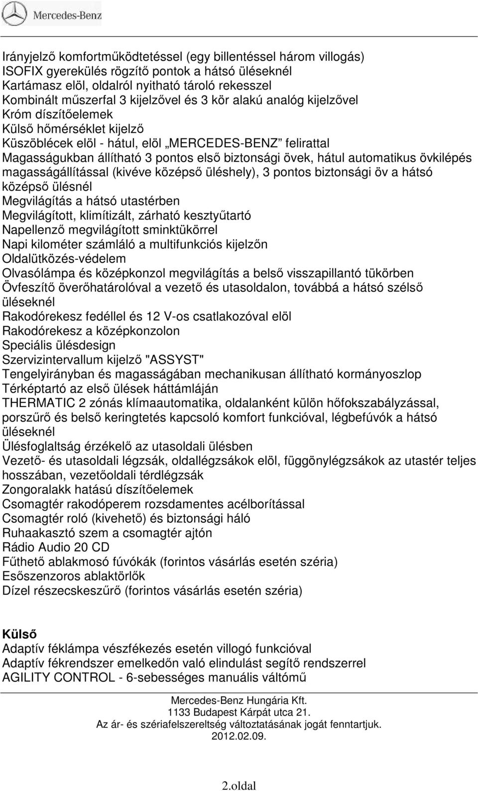 hátul automatikus övkilépés magasságállítással (kivéve középső üléshely), 3 pontos biztonsági öv a hátsó középső ülésnél Megvilágítás a hátsó utastérben Megvilágított, klimítizált, zárható