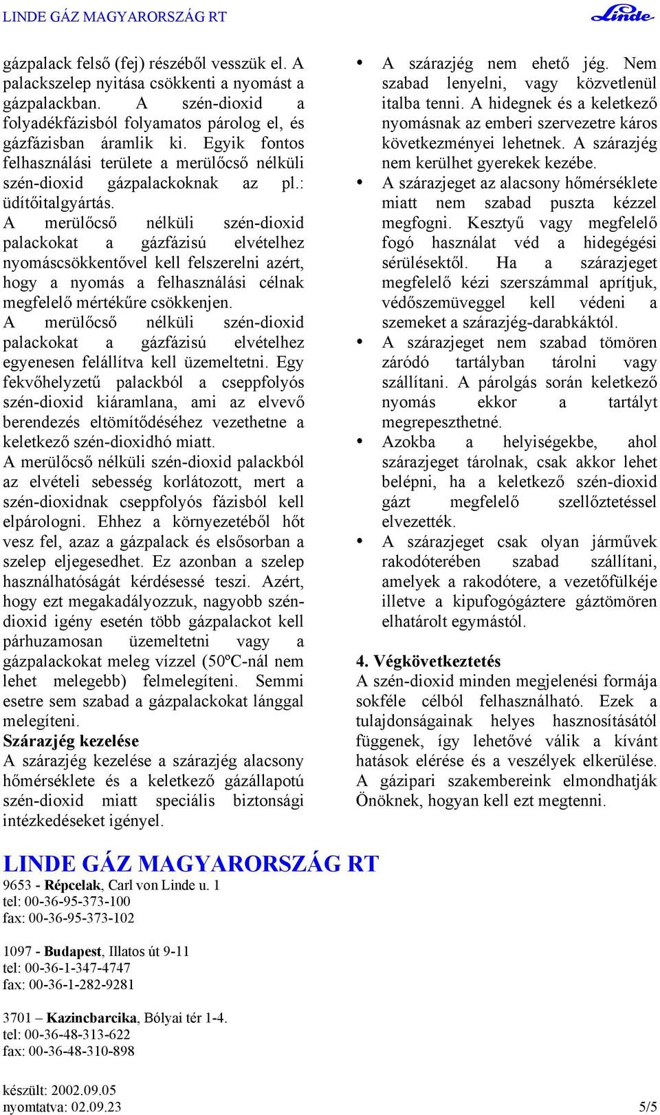 merülőcső nélküli szén-dioxid palackokat a gázfázisú elvételhez nyomáscsökkentővel kell felszerelni azért, hogy a nyomás a felhasználási célnak megfelelő mértékűre csökkenjen.