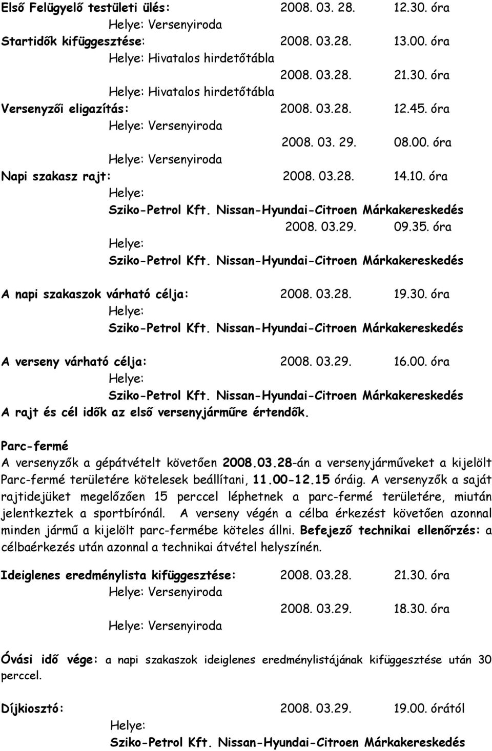 00. óra A rajt és cél idők az első versenyjárműre értendők. Parc-fermé A versenyzők a gépátvételt követően 2008.03.28-án a versenyjárműveket a kijelölt Parc-fermé területére kötelesek beállítani, 11.