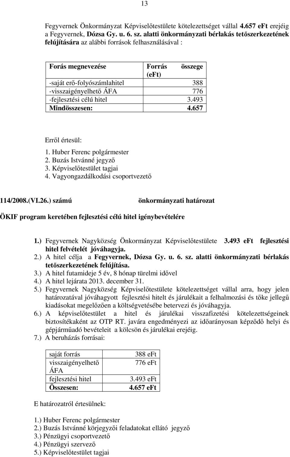 -fejlesztési célú hitel 3.493 Mindösszesen: 4.657 1. Huber Ferenc polgármester 2. Buzás Istvánné jegyző 3. Képviselőtestület tagjai 4. Vagyongazdálkodási csoportvezető 114/2008.(VI.26.