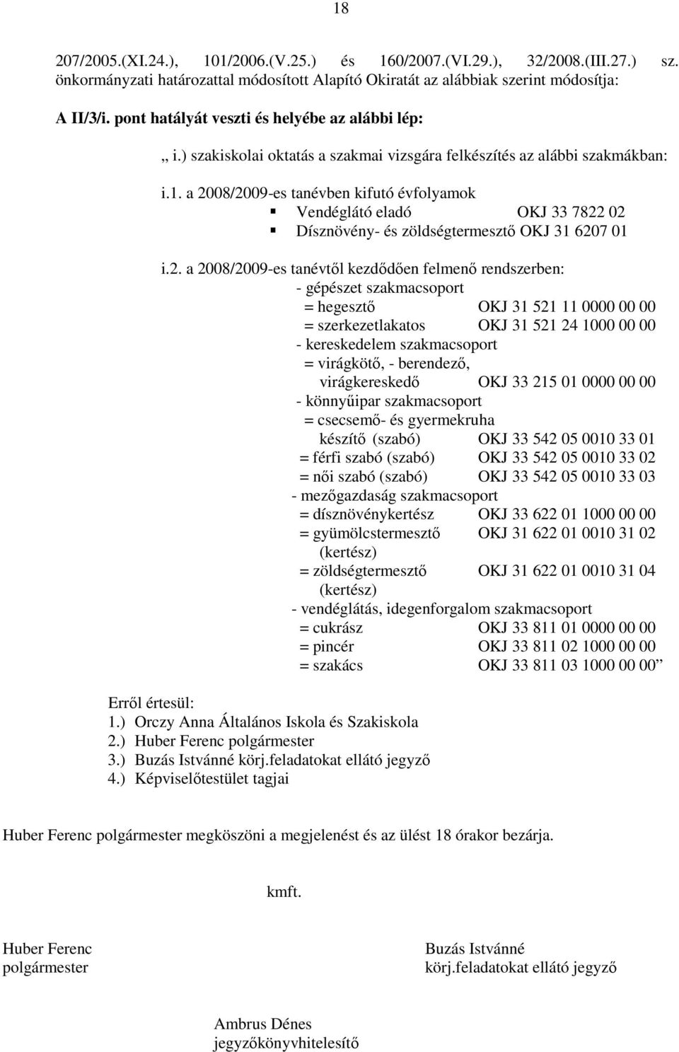 a 2008/2009-es tanévben kifutó évfolyamok Vendéglátó eladó OKJ 33 7822 02 Dísznövény- és zöldségtermesztő OKJ 31 6207 01 i.2. a 2008/2009-es tanévtől kezdődően felmenő rendszerben: - gépészet