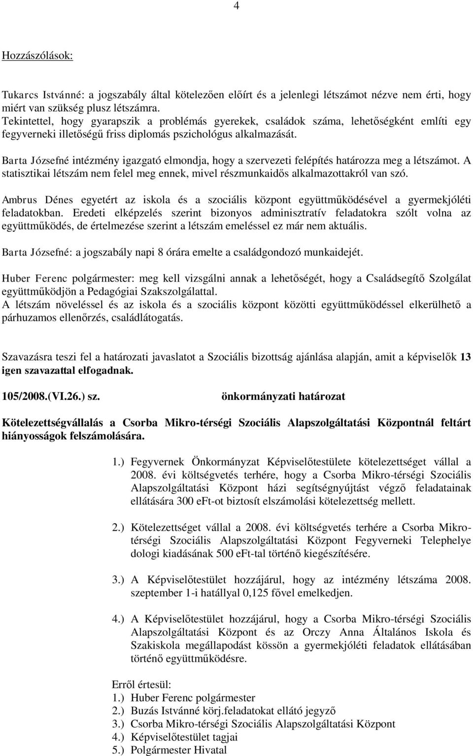 Barta Józsefné intézmény igazgató elmondja, hogy a szervezeti felépítés határozza meg a létszámot. A statisztikai létszám nem felel meg ennek, mivel részmunkaidős alkalmazottakról van szó.