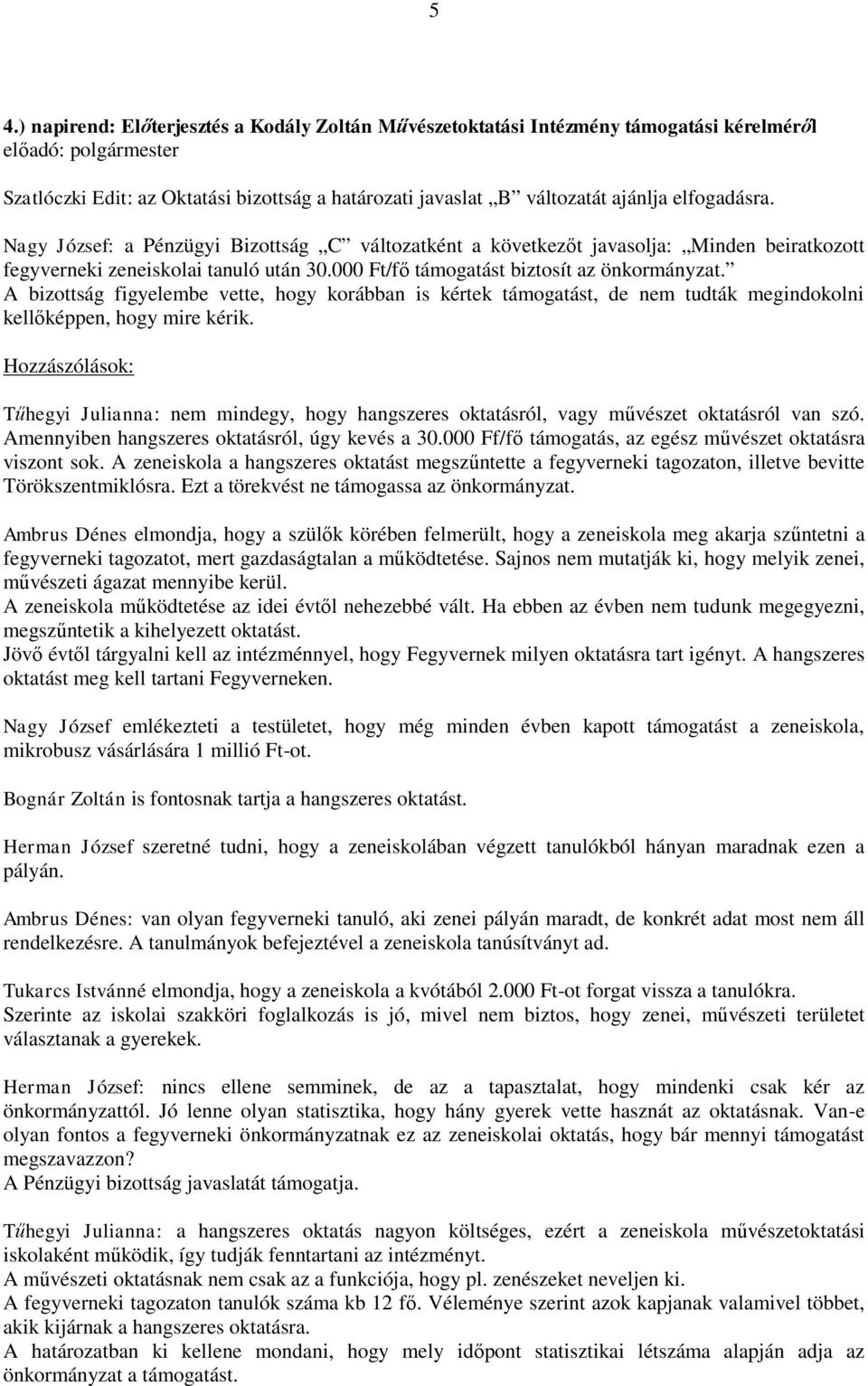 A bizottság figyelembe vette, hogy korábban is kértek támogatást, de nem tudták megindokolni kellőképpen, hogy mire kérik.