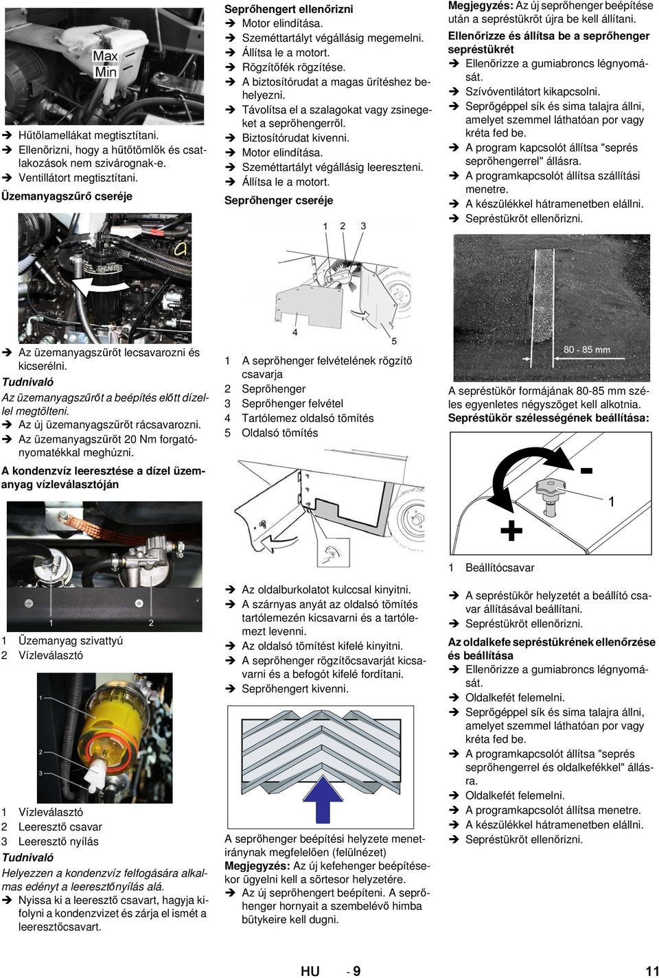 Motor elindítása. Szeméttartályt végállásig leereszteni. Állítsa le a motort. Seprőhenger cseréje Megjegyzés: Az új seprőhenger beépítése után a sepréstükröt újra be kell állítani.