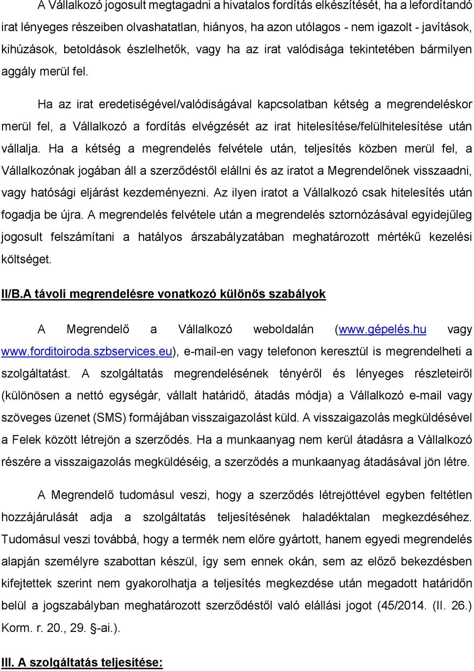 Ha az irat eredetiségével/valódiságával kapcsolatban kétség a megrendeléskor merül fel, a Vállalkozó a fordítás elvégzését az irat hitelesítése/felülhitelesítése után vállalja.