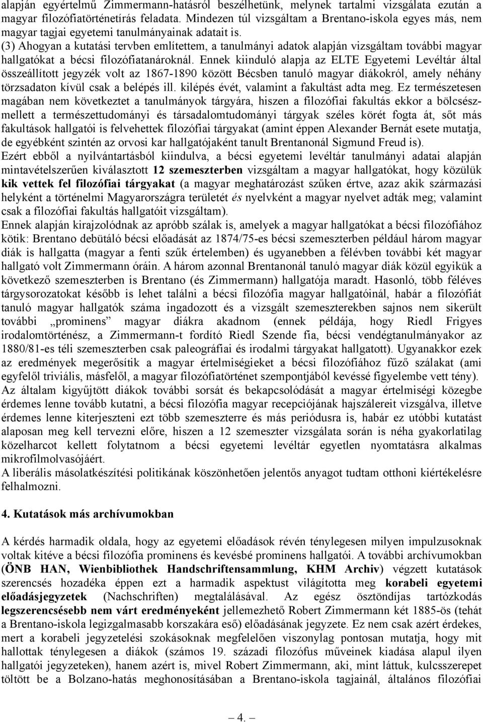 (3) Ahogyan a kutatási tervben említettem, a tanulmányi adatok alapján vizsgáltam további magyar hallgatókat a bécsi filozófiatanároknál.