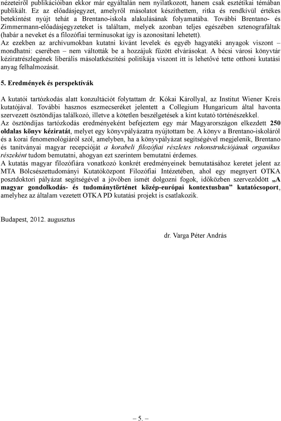 További Brentano- és Zimmermann-előadásjegyzeteket is találtam, melyek azonban teljes egészében sztenografáltak (habár a neveket és a filozófiai terminusokat így is azonosítani lehetett).
