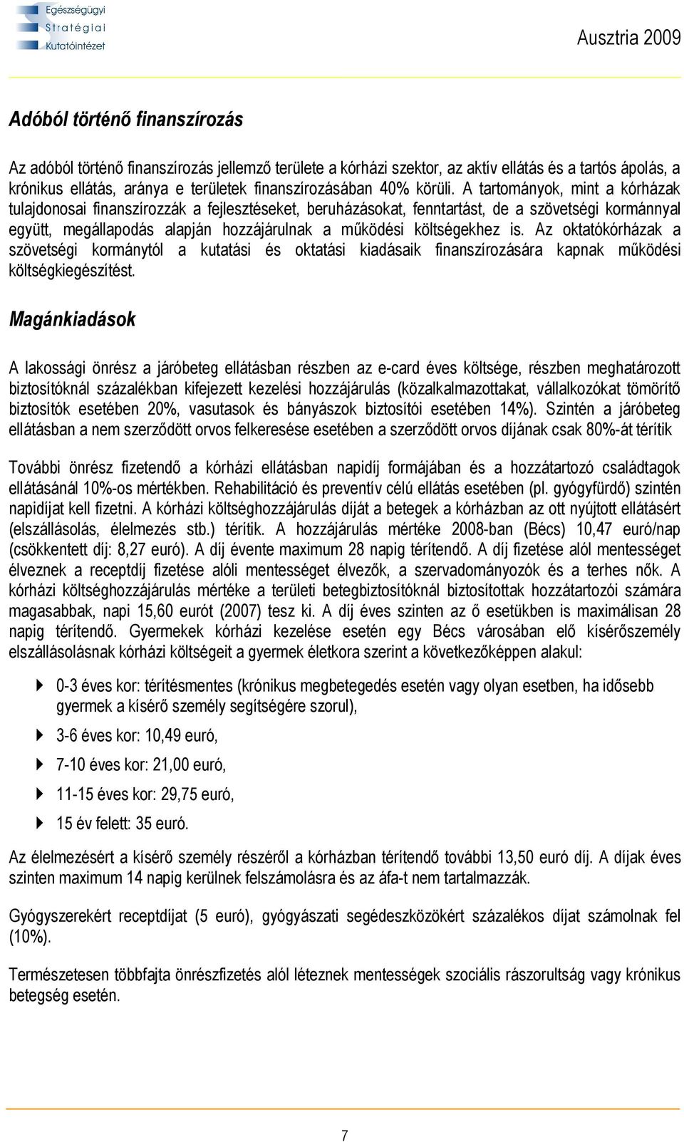 A tartományok, mint a kórházak tulajdonosai finanszírozzák a fejlesztéseket, beruházásokat, fenntartást, de a szövetségi kormánnyal együtt, megállapodás alapján hozzájárulnak a működési költségekhez
