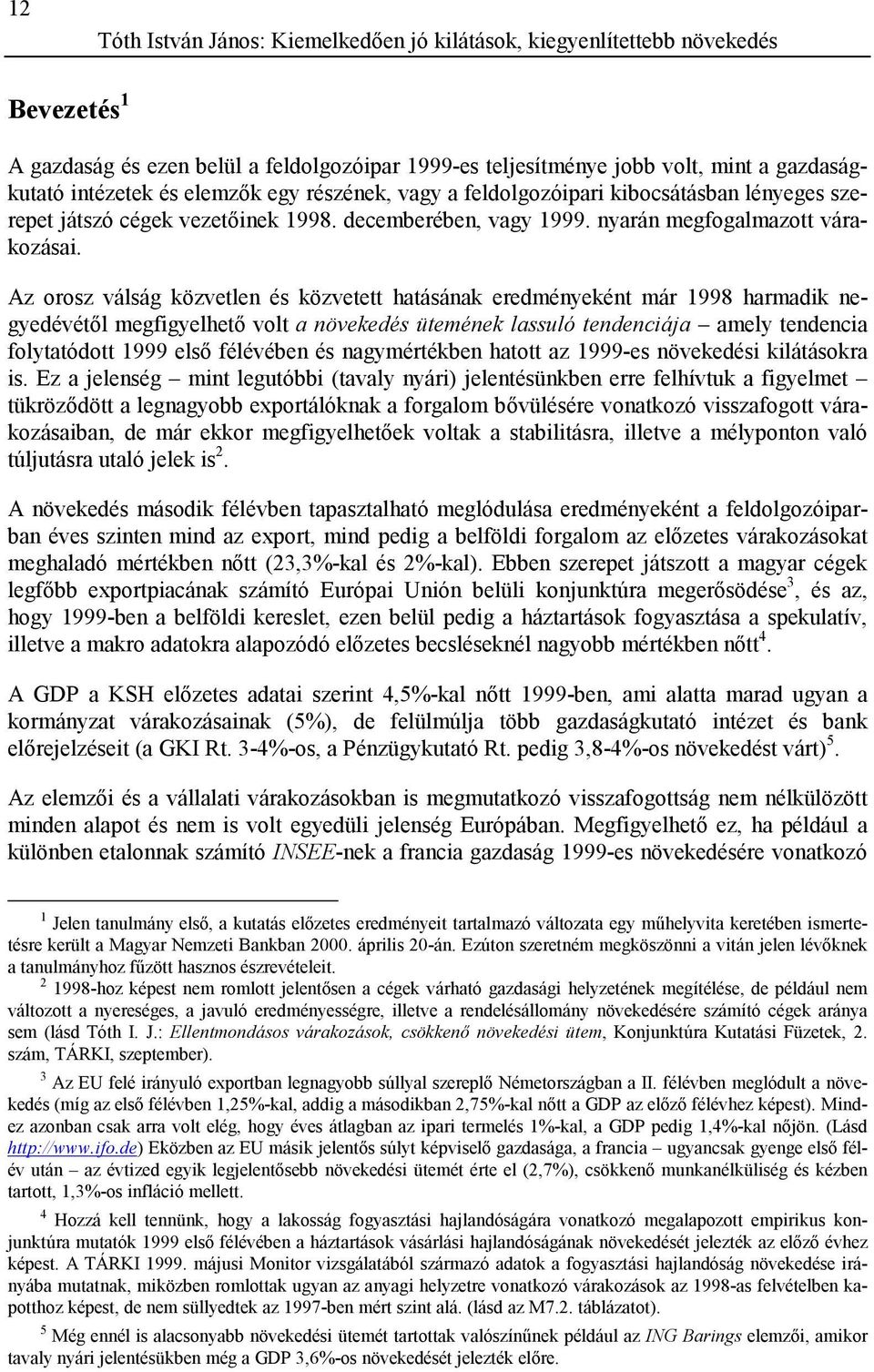 Az orosz válság közvetlen és közvetett hatásának eredményeként már 1998 harmadik negyedévétől megfigyelhető volt a növekedés ütemének lassuló tendenciája amely tendencia folytatódott 1999 első