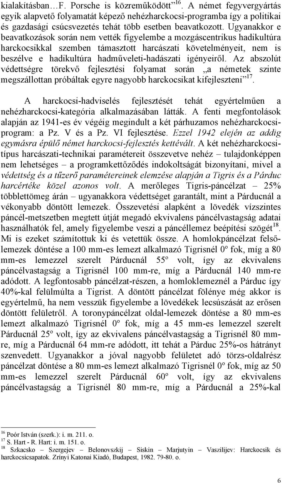 Ugyanakkor e beavatkozások során nem vették figyelembe a mozgáscentrikus hadikultúra harckocsikkal szemben támasztott harcászati követelményeit, nem is beszélve e hadikultúra hadműveleti-hadászati