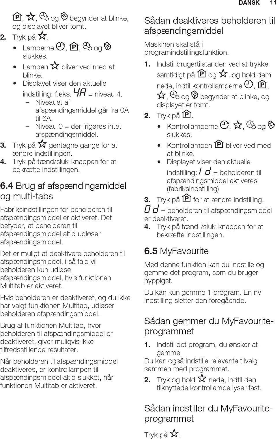 Tryk på tænd/sluk-knappen for at bekræfte indstillingen. 6.4 Brug af afspændingsmiddel og multi-tabs Fabriksindstillingen for beholderen til afspændingsmiddel er aktiveret.