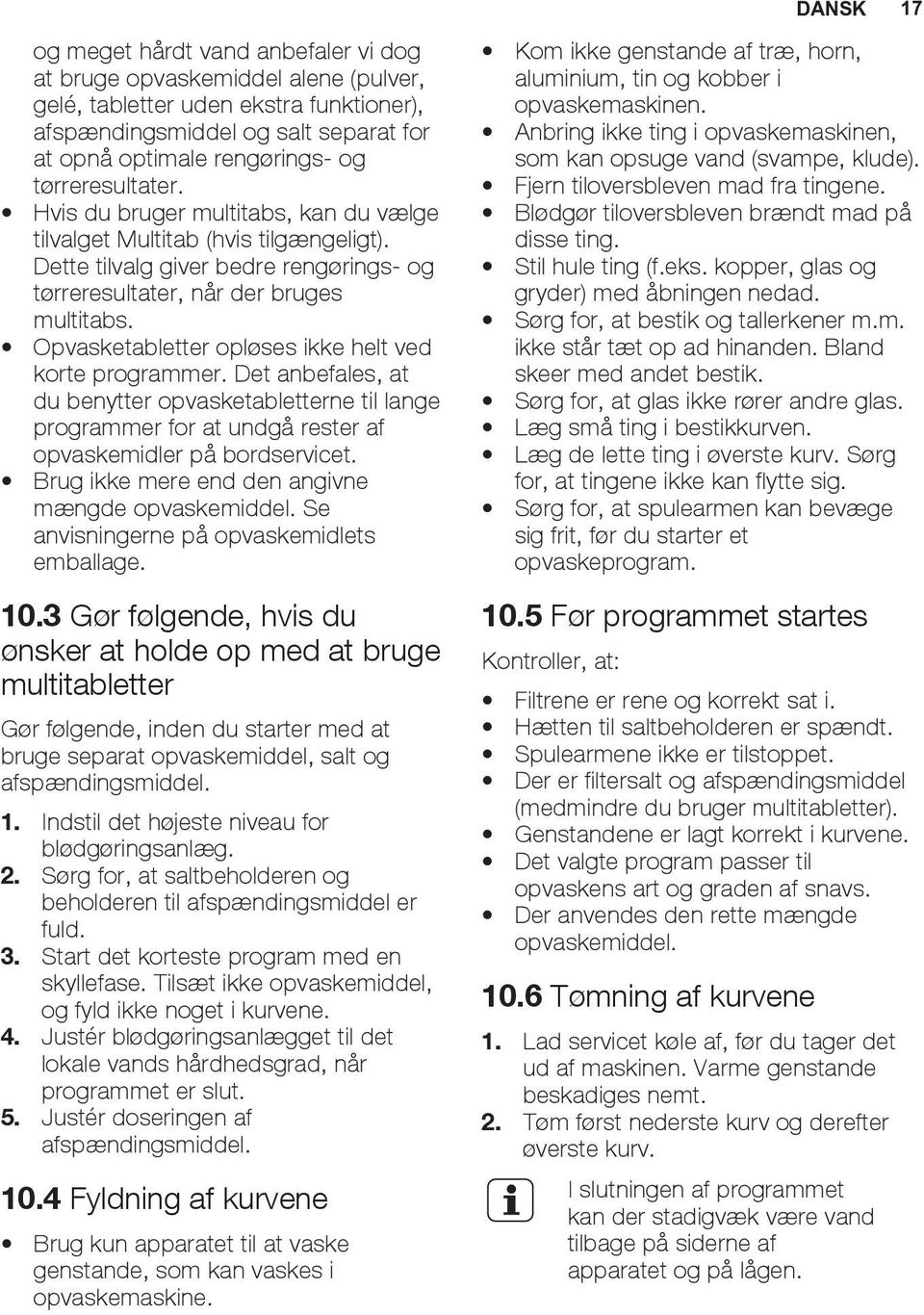 Opvasketabletter opløses ikke helt ved korte programmer. Det anbefales, at du benytter opvasketabletterne til lange programmer for at undgå rester af opvaskemidler på bordservicet.