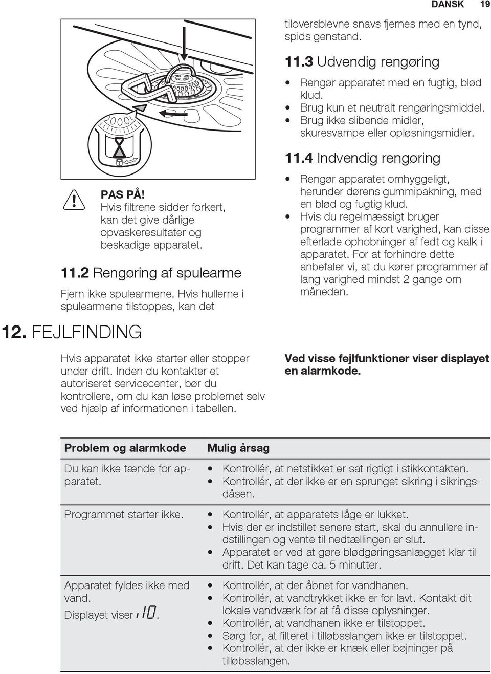 2 Rengøring af spulearme Fjern ikke spulearmene. Hvis hullerne i spulearmene tilstoppes, kan det 12. FEJLFINDING Hvis apparatet ikke starter eller stopper under drift.