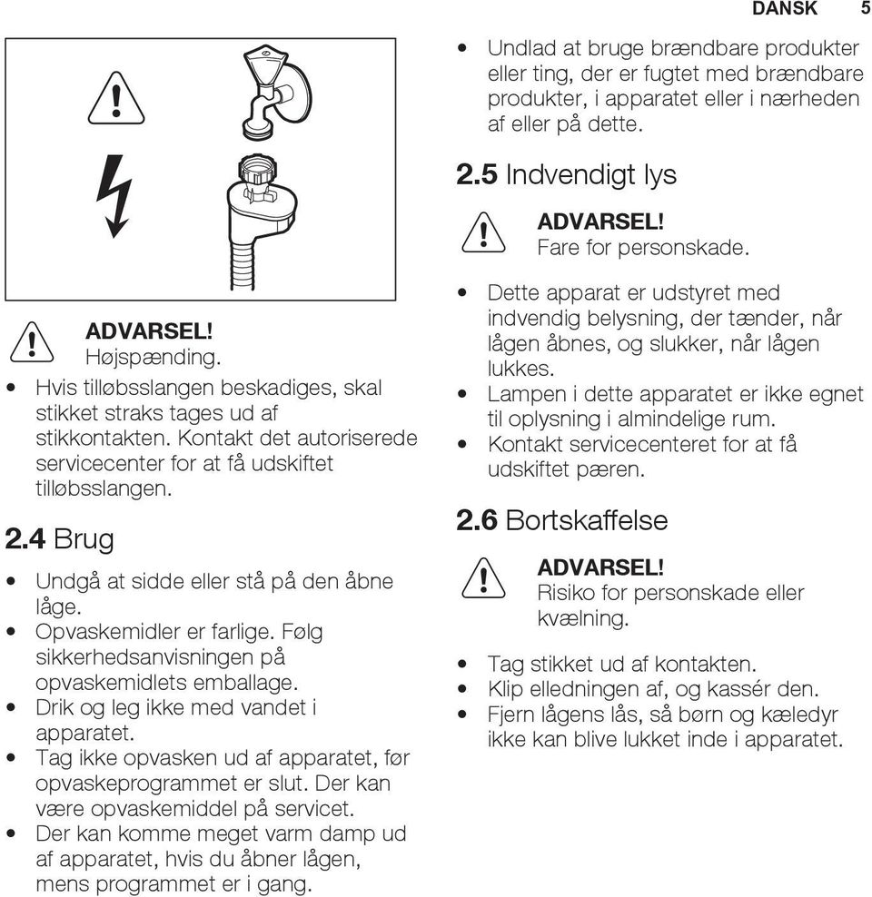 4 Brug Undgå at sidde eller stå på den åbne låge. Opvaskemidler er farlige. Følg sikkerhedsanvisningen på opvaskemidlets emballage. Drik og leg ikke med vandet i apparatet.