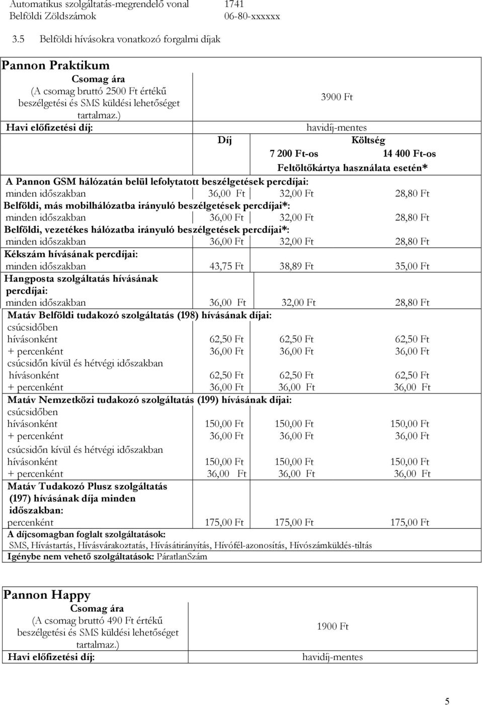 ) Havi előfizetési díj: 3900 Ft havidíj-mentes 7 200 Ft-os 14 400 Ft-os A Pannon GSM hálózatán belül lefolytatott beszélgetések percdíjai: minden időszakban 32,00 Ft 28,80 Ft Belföldi, más