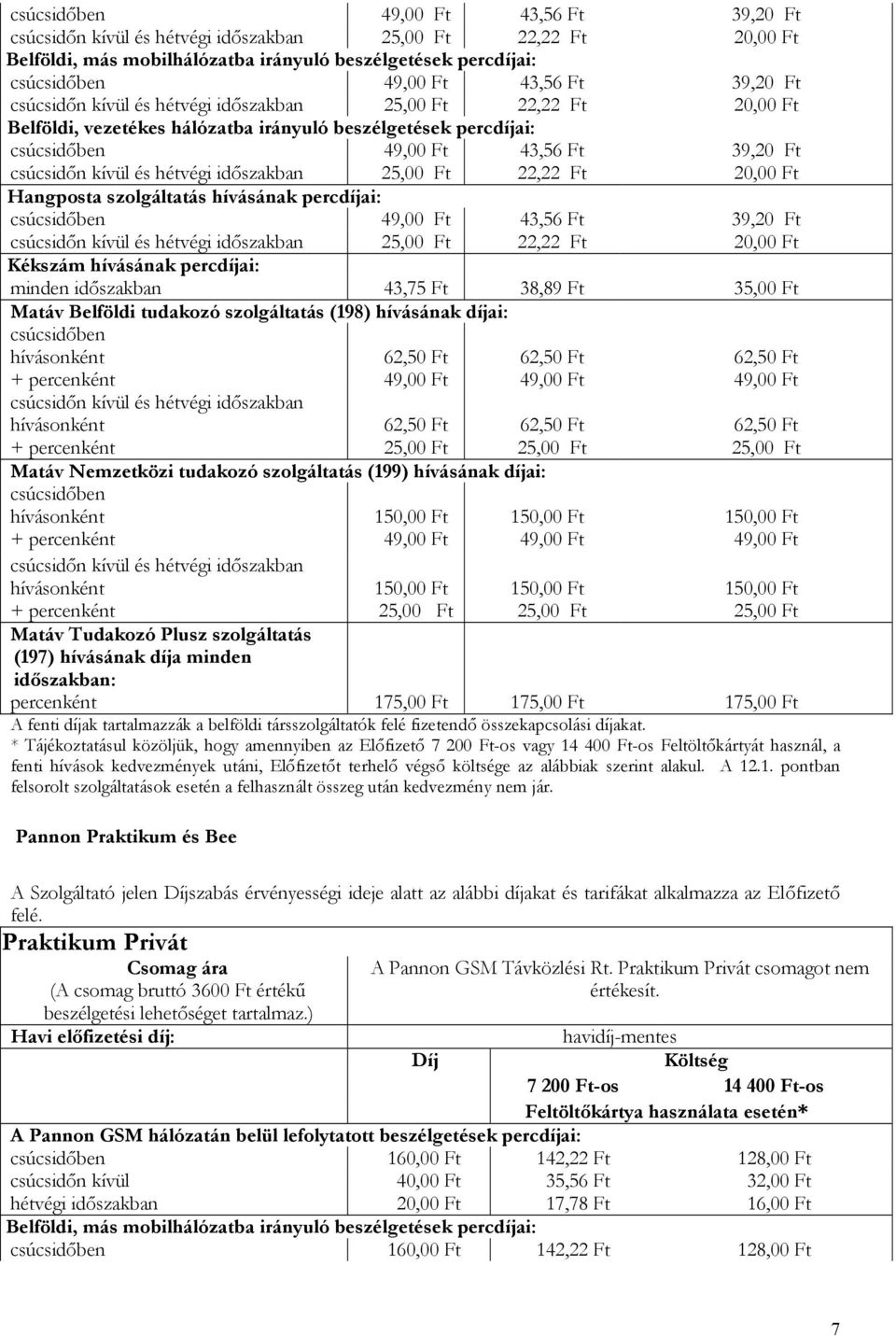 hétvégi időszakban 25,00 Ft 22,22 Ft 20,00 Ft Hangposta szolgáltatás hívásának percdíjai: csúcsidőben 49,00 Ft 43,56 Ft 39,20 Ft csúcsidőn kívül és hétvégi időszakban 25,00 Ft 22,22 Ft 20,00 Ft