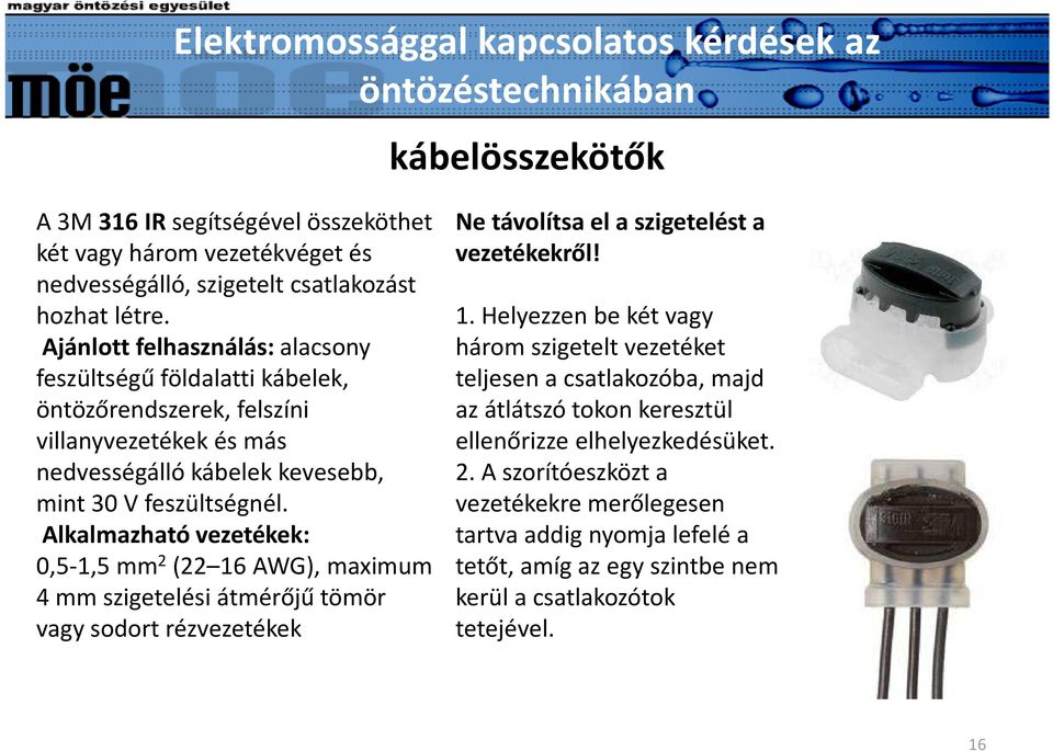 Alkalmazható vezetékek: 0,5-1,5 mm 2 (22 16 AWG), maximum 4 mm szigetelési átmérőjű tömör vagy sodort rézvezetékek Ne távolítsa el a szigetelést a vezetékekről! 1. Helyezzen be két vagy három szigetelt vezetéket teljesen a csatlakozóba, majd az átlátszó tokon keresztül ellenőrizze elhelyezkedésüket.