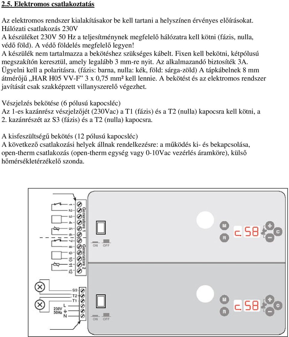 A készülék nem tartalmazza a bekötéshez szükséges kábelt. Fixen kell bekötni, kétpólusú megszakítón keresztül, amely legalább 3 mm-re nyit. Az alkalmazandó biztosíték 3A. Ügyelni kell a polaritásra.