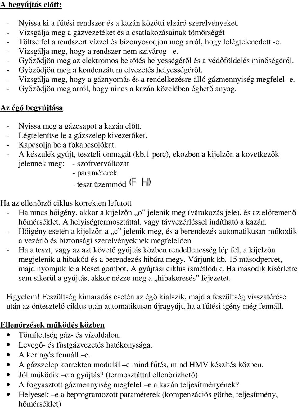 - Győződjön meg az elektromos bekötés helyességéről és a védőföldelés minőségéről. - Győződjön meg a kondenzátum elvezetés helyességéről.