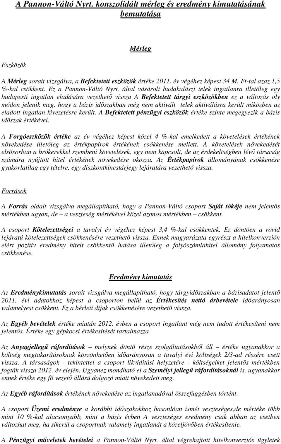 által vásárolt budakalászi telek ingatlanra illetıleg egy budapesti ingatlan eladására vezethetı vissza A Befektetett tárgyi eszközökben ez a változás oly módon jelenik meg, hogy a bázis idıszakban