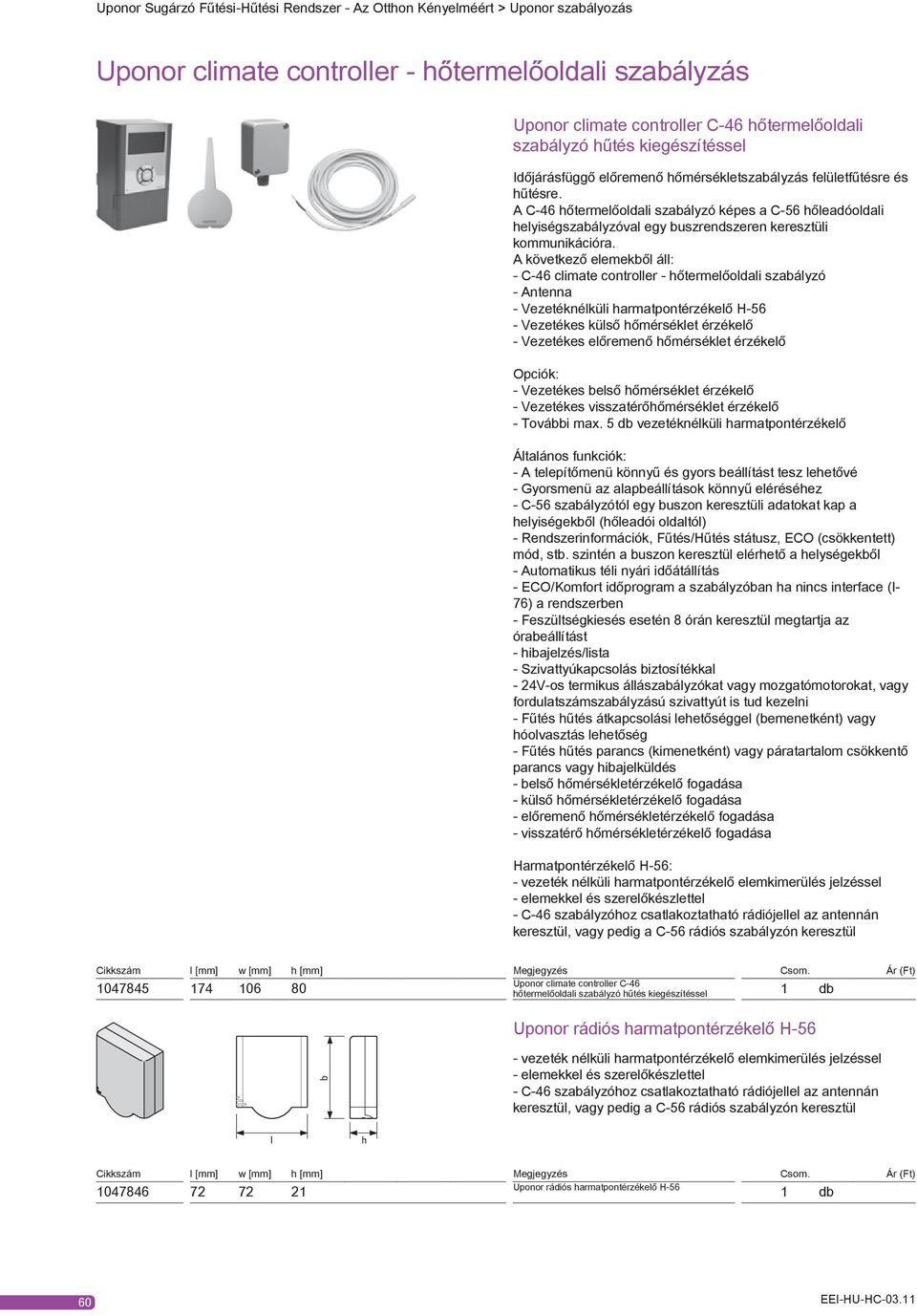 A következő elemekből áll: - C-6 climate controller - hőtermelőoldali szabályzó - Antenna - Vezetéknélküli harmatpontérzékelő H-56 - Vezetékes külső hőmérséklet érzékelő - Vezetékes előremenő