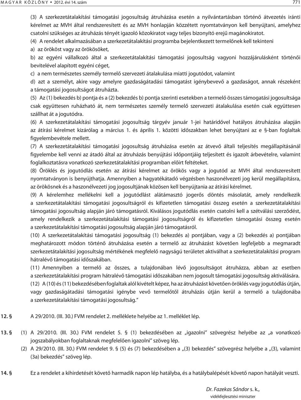 nyomtatványon kell benyújtani, amelyhez csatolni szükséges az átruházás tényét igazoló közokiratot vagy teljes bizonyító erejû magánokiratot.