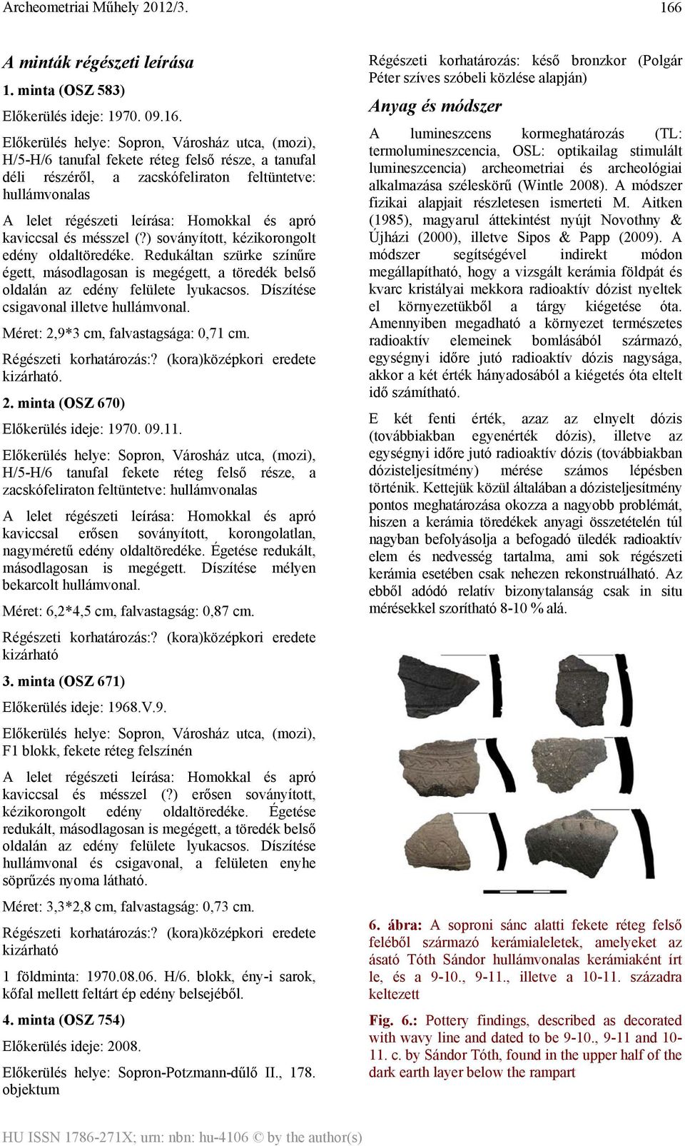 Redukáltan szürke színűre égett, másodlagosan is megégett, a töredék belső oldalán az edény felülete lyukacsos. Díszítése csigavonal illetve hullámvonal. Méret: 2,9*3 cm, falvastagsága: 0,71 cm.