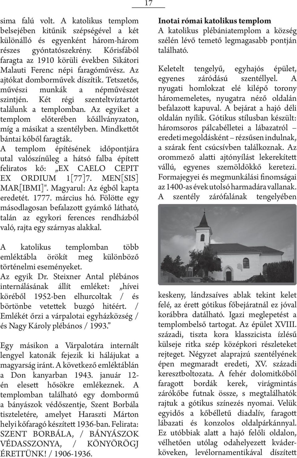 Két régi szenteltvíztartót találunk a templomban. Az egyiket a templom előterében kőállványzaton, míg a másikat a szentélyben. Mindkettőt bántai kőből faragták.